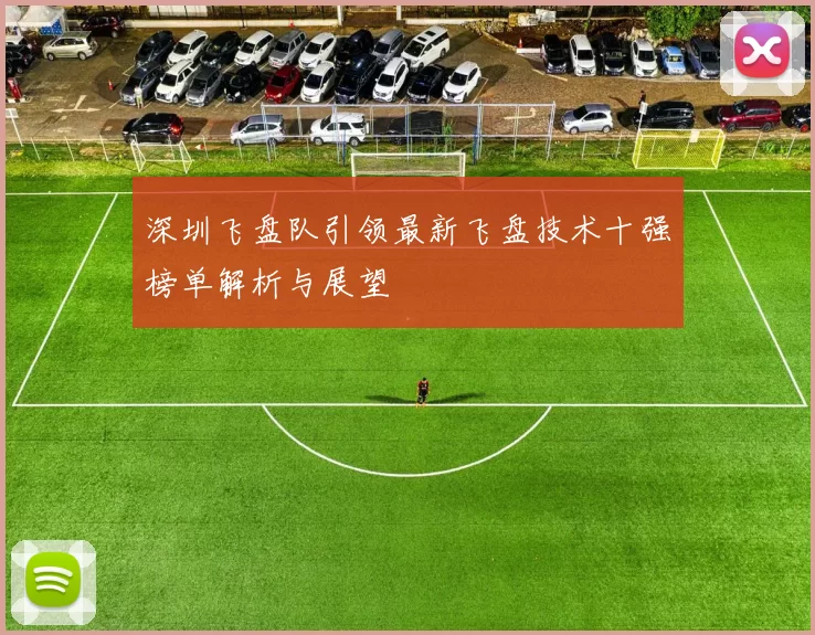 深圳飞盘队引领最新飞盘技术十强榜单解析与展望