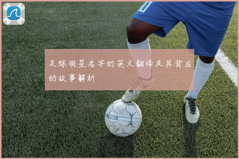 足球明星名字的英文翻译及其背后的故事解析