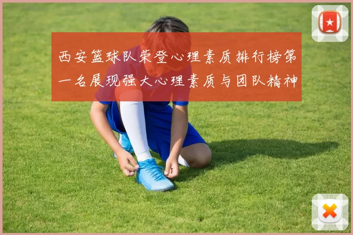 西安篮球队荣登心理素质排行榜第一名展现强大心理素质与团队精神