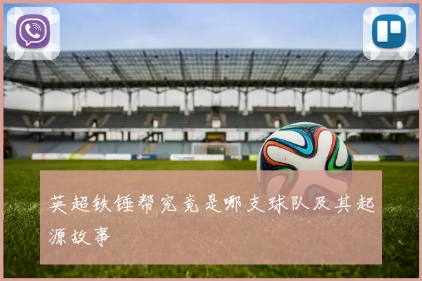英超铁锤帮究竟是哪支球队及其起源故事