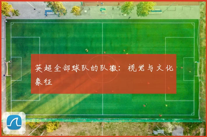 英超全部球队的队徽：视觉与文化象征