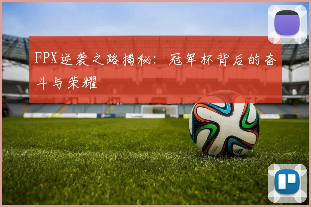 FPX逆袭之路揭秘：冠军杯背后的奋斗与荣耀