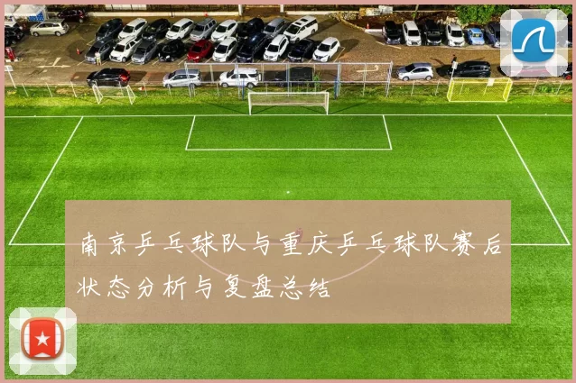 南京乒乓球队与重庆乒乓球队赛后状态分析与复盘总结