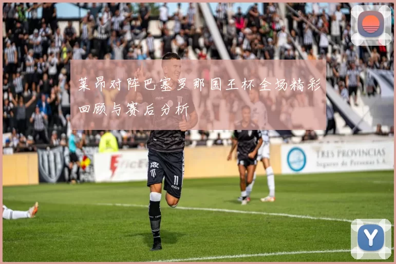 莱昂对阵巴塞罗那国王杯全场精彩回顾与赛后分析