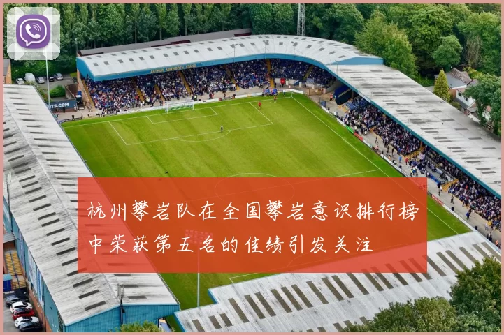 杭州攀岩队在全国攀岩意识排行榜中荣获第五名的佳绩引发关注