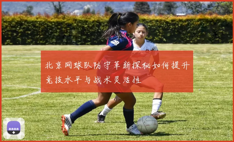 北京网球队防守革新探秘如何提升竞技水平与战术灵活性