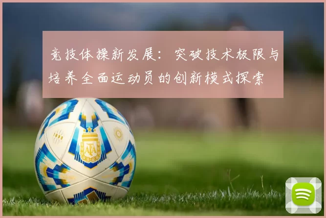 竞技体操新发展：突破技术极限与培养全面运动员的创新模式探索