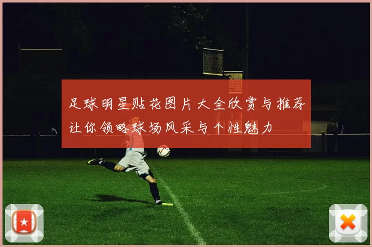 足球明星贴花图片大全欣赏与推荐让你领略球场风采与个性魅力