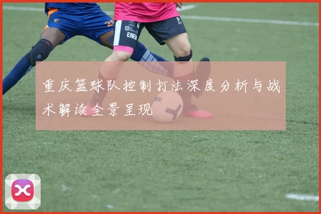重庆篮球队控制打法深度分析与战术解读全景呈现