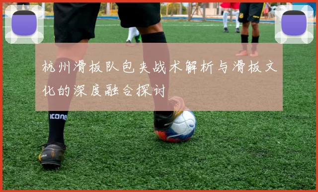 杭州滑板队包夹战术解析与滑板文化的深度融合探讨