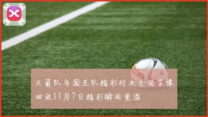 火箭队与国王队精彩对决全场录像回放11月7日精彩瞬间重温