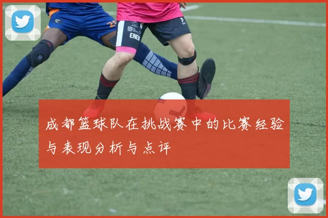 成都篮球队在挑战赛中的比赛经验与表现分析与点评