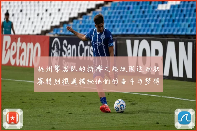杭州攀岩队的拼搏之路极限运动联赛特别报道揭秘他们的奋斗与梦想