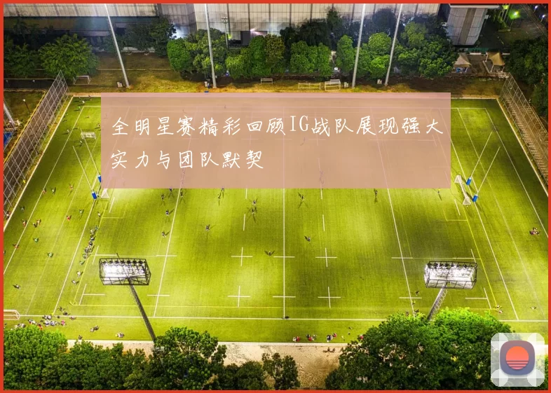 全明星赛精彩回顾IG战队展现强大实力与团队默契
