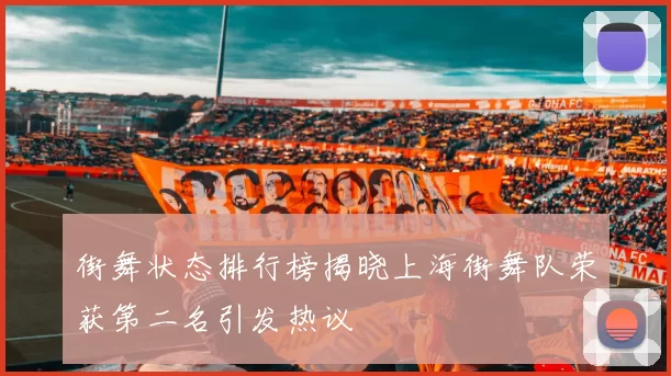 街舞状态排行榜揭晓上海街舞队荣获第二名引发热议