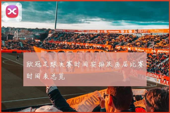 欧冠足球决赛时间安排及历届比赛时间表总览