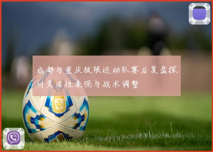 成都与重庆极限运动队赛后复盘探讨灵活性表现与战术调整