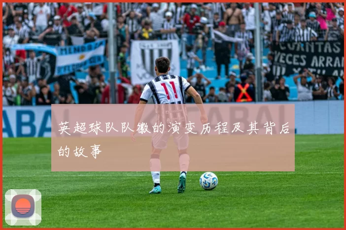 英超球队队徽的演变历程及其背后的故事
