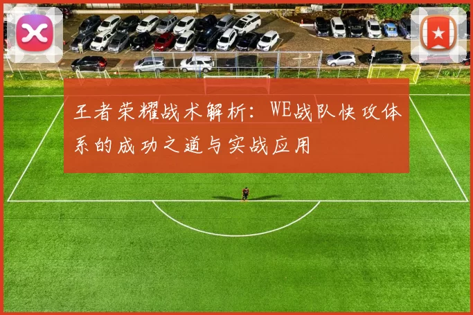 王者荣耀战术解析：WE战队快攻体系的成功之道与实战应用