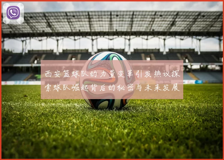 西安篮球队的力量变革引发热议探索球队崛起背后的秘密与未来发展