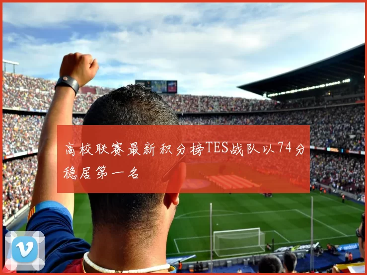高校联赛最新积分榜TES战队以74分稳居第一名