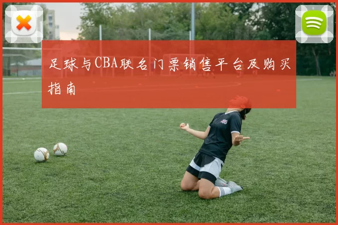 足球与CBA联名门票销售平台及购买指南