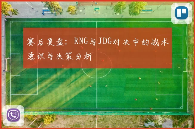 赛后复盘：RNG与JDG对决中的战术意识与决策分析