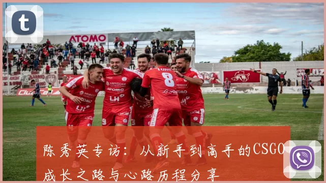 陈秀英专访：从新手到高手的CSGO成长之路与心路历程分享