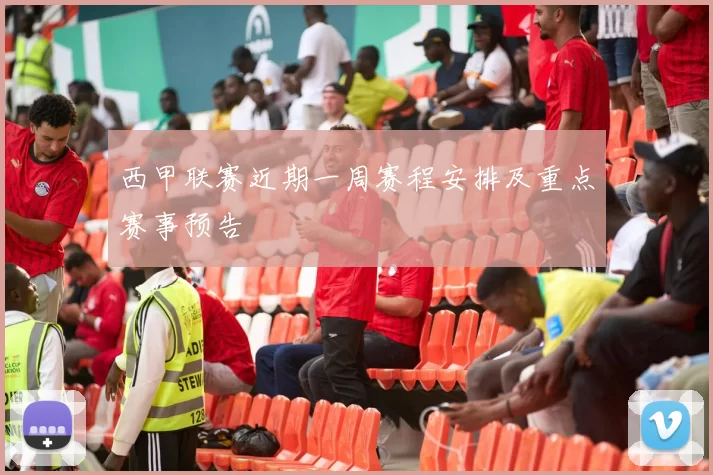 西甲联赛近期一周赛程安排及重点赛事预告