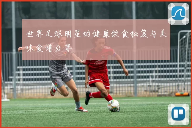 世界足球明星的健康饮食秘笈与美味食谱分享
