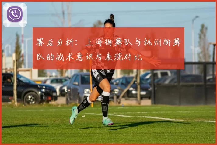 赛后分析：上海街舞队与杭州街舞队的战术意识与表现对比
