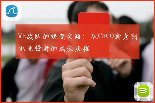 WE战队的蜕变之路：从CSGO新秀到电竞强者的成长历程