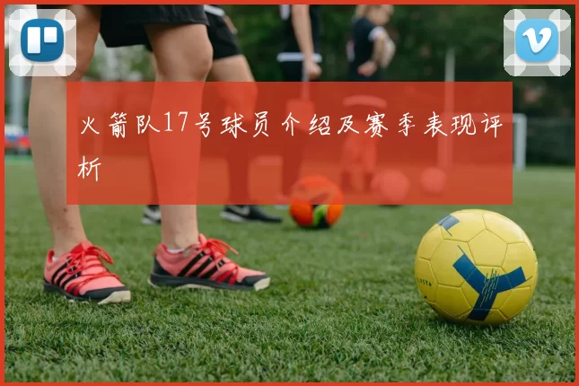 火箭队17号球员介绍及赛季表现评析