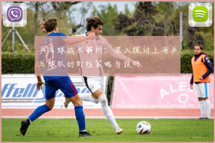 乒乓球战术解析：深入探讨上海乒乓球队的盯防策略与技巧