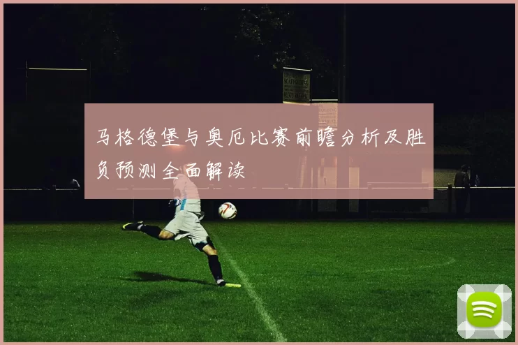 马格德堡与奥厄比赛前瞻分析及胜负预测全面解读