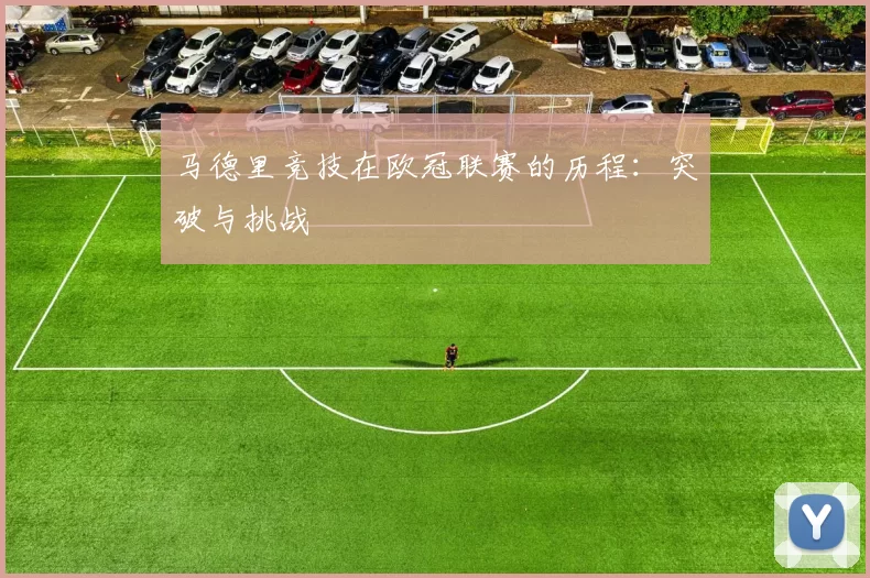 马德里竞技在欧冠联赛的历程：突破与挑战